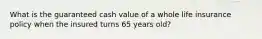 What is the guaranteed cash value of a whole life insurance policy when the insured turns 65 years old?