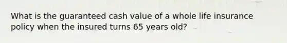 What is the guaranteed cash value of a whole life insurance policy when the insured turns 65 years old?