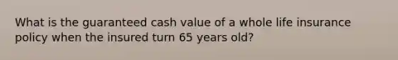 What is the guaranteed cash value of a whole life insurance policy when the insured turn 65 years old?