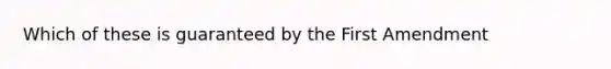 Which of these is guaranteed by the First Amendment