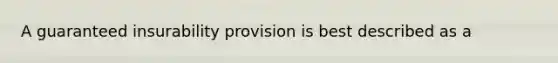 A guaranteed insurability provision is best described as a