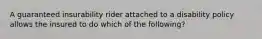 A guaranteed insurability rider attached to a disability policy allows the insured to do which of the following?