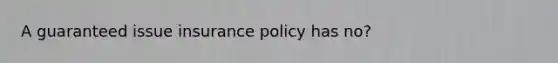 A guaranteed issue insurance policy has no?