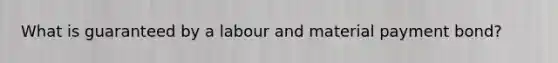 What is guaranteed by a labour and material payment bond?