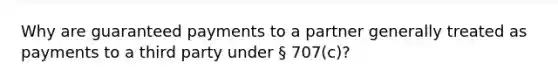 Why are guaranteed payments to a partner generally treated as payments to a third party under § 707(c)?