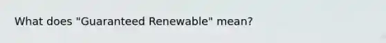 What does "Guaranteed Renewable" mean?