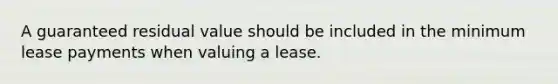 A guaranteed residual value should be included in the minimum lease payments when valuing a lease.