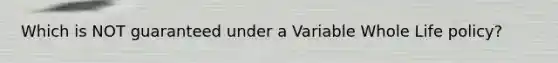 Which is NOT guaranteed under a Variable Whole Life policy?