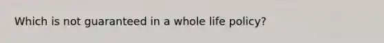 Which is not guaranteed in a whole life policy?