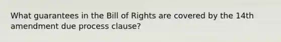 What guarantees in the Bill of Rights are covered by the 14th amendment due process clause?