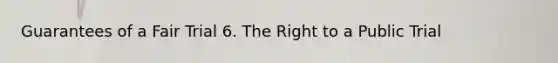 Guarantees of a Fair Trial 6. The Right to a Public Trial