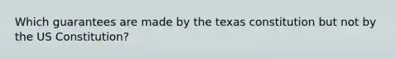 Which guarantees are made by the texas constitution but not by the US Constitution?