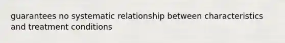 guarantees no systematic relationship between characteristics and treatment conditions