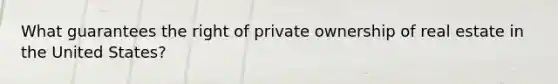 What guarantees the right of private ownership of real estate in the United States?