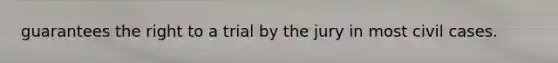 guarantees the right to a trial by the jury in most civil cases.