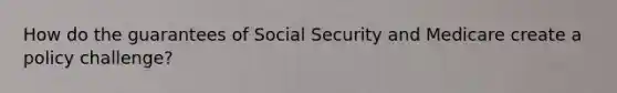 How do the guarantees of Social Security and Medicare create a policy challenge?