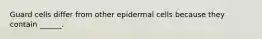 Guard cells differ from other epidermal cells because they contain ______.