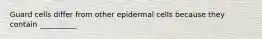 Guard cells differ from other epidermal cells because they contain __________