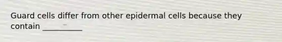 Guard cells differ from other epidermal cells because they contain __________