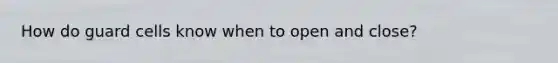 How do guard cells know when to open and close?