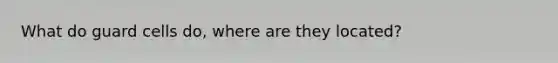 What do guard cells do, where are they located?