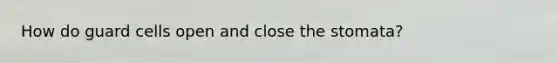 How do guard cells open and close the stomata?