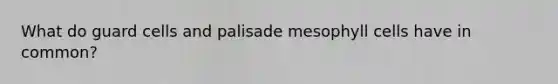 What do guard cells and palisade mesophyll cells have in common?