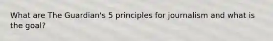 What are The Guardian's 5 principles for journalism and what is the goal?