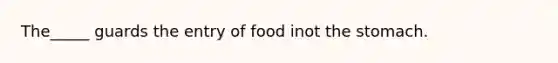 The_____ guards the entry of food inot <a href='https://www.questionai.com/knowledge/kLccSGjkt8-the-stomach' class='anchor-knowledge'>the stomach</a>.