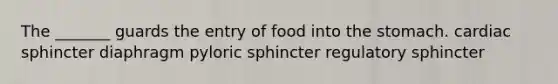 The _______ guards the entry of food into the stomach. cardiac sphincter diaphragm pyloric sphincter regulatory sphincter