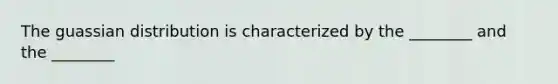 The guassian distribution is characterized by the ________ and the ________