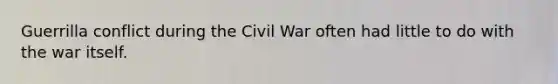 Guerrilla conflict during the Civil War often had little to do with the war itself.