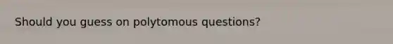 Should you guess on polytomous questions?