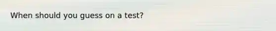 When should you guess on a test?