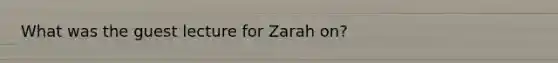 What was the guest lecture for Zarah on?