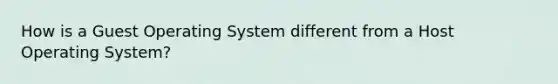 How is a Guest Operating System different from a Host Operating System?