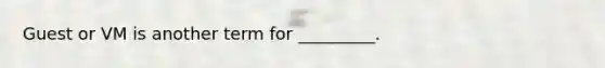 Guest or VM is another term for _________.