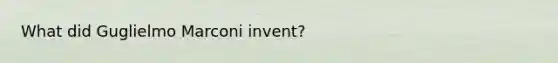 What did Guglielmo Marconi invent?