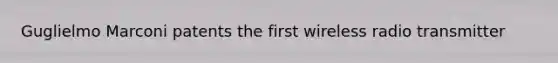 Guglielmo Marconi patents the first wireless radio transmitter
