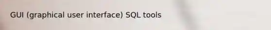 GUI (graphical user interface) SQL tools