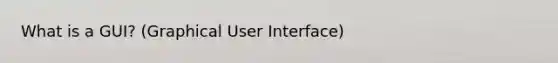 What is a GUI? (Graphical User Interface)