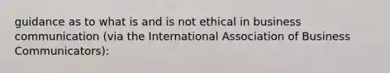 guidance as to what is and is not ethical in business communication (via the International Association of Business Communicators):