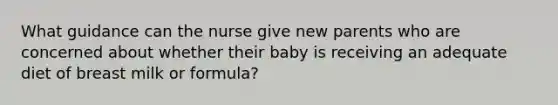 What guidance can the nurse give new parents who are concerned about whether their baby is receiving an adequate diet of breast milk or formula?