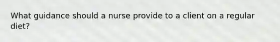 What guidance should a nurse provide to a client on a regular diet?