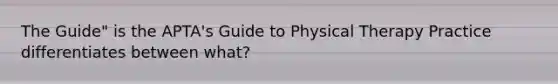 The Guide" is the APTA's Guide to Physical Therapy Practice differentiates between what?