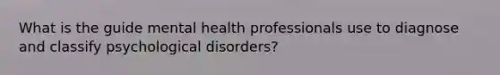 What is the guide mental health professionals use to diagnose and classify psychological disorders?