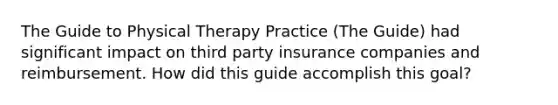 The Guide to Physical Therapy Practice (The Guide) had significant impact on third party insurance companies and reimbursement. How did this guide accomplish this goal?