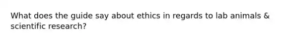 What does the guide say about ethics in regards to lab animals & scientific research?