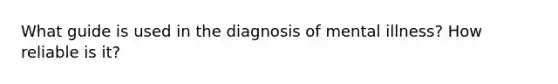 What guide is used in the diagnosis of mental illness? How reliable is it?