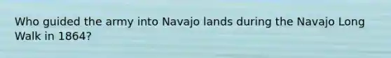 Who guided the army into Navajo lands during the Navajo Long Walk in 1864?